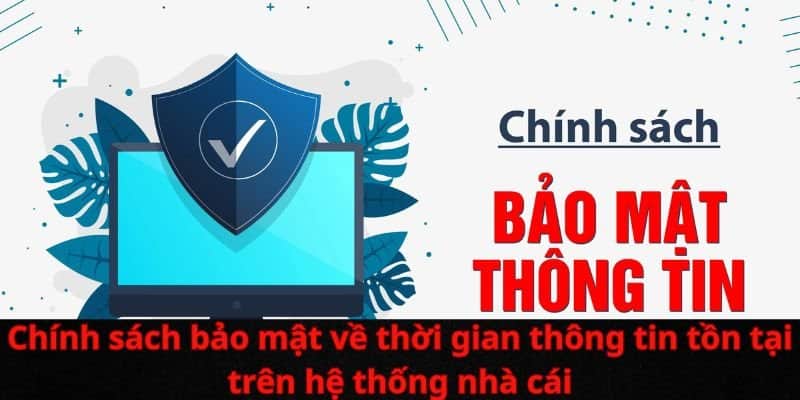 chinh-sach-bao-mat-ve-thoi-gian-thong-tin-ton-tai-tren-he-thong-nha-cai